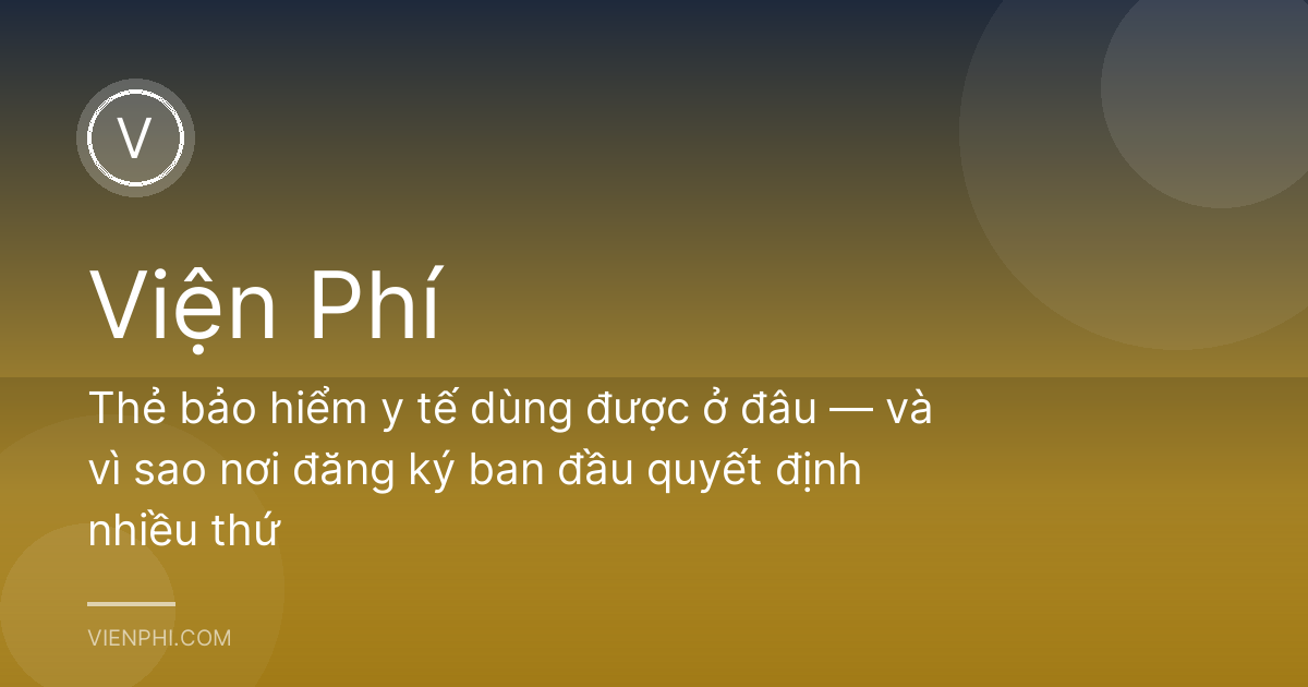 Thẻ bảo hiểm y tế dùng được ở đâu — và vì sao nơi đăng ký ban đầu quyết định nhiều thứ